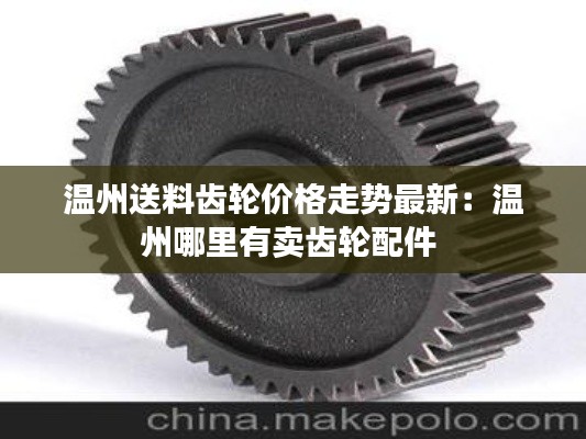 温州送料齿轮价格走势最新：温州哪里有卖齿轮配件 