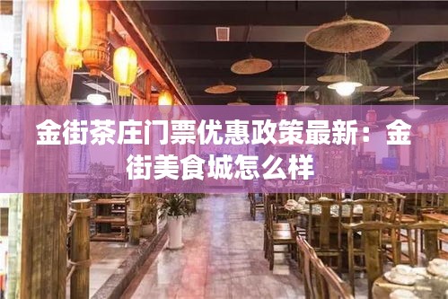 金街茶庄门票优惠政策最新：金街美食城怎么样 