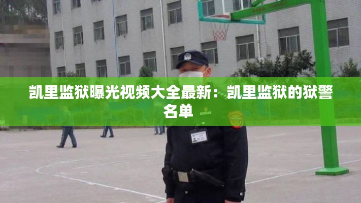 凯里监狱曝光视频大全最新：凯里监狱的狱警名单 