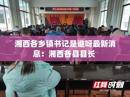湘西各乡镇书记是谁呀最新消息：湘西各县县长 