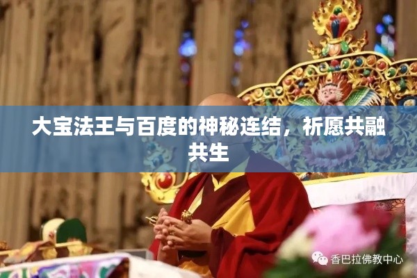 大宝法王与百度的神秘连结，祈愿共融共生
