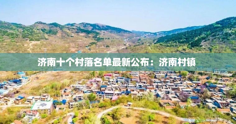 济南十个村落名单最新公布：济南村镇 