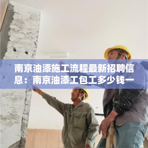 南京油漆施工流程最新招聘信息：南京油漆工包工多少钱一平 