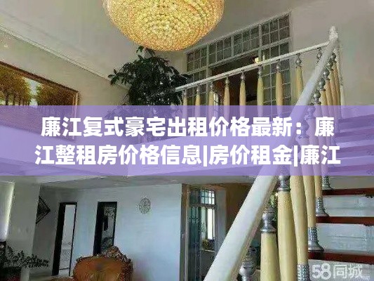 廉江复式豪宅出租价格最新：廉江整租房价格信息|房价租金|廉江房产网 