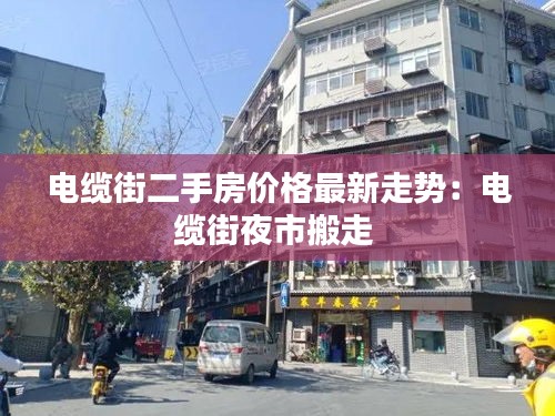 电缆街二手房价格最新走势：电缆街夜市搬走 