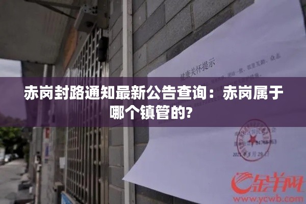 赤岗封路通知最新公告查询：赤岗属于哪个镇管的? 