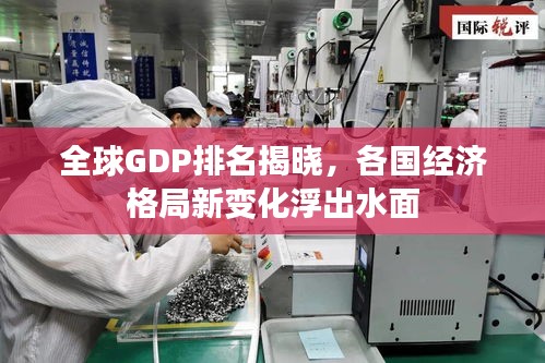 全球GDP排名揭晓，各国经济格局新变化浮出水面