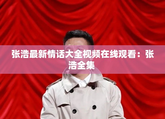 张浩最新情话大全视频在线观看：张浩全集 
