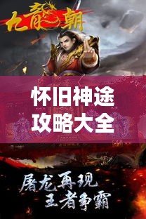 怀旧神途攻略大全，最新指南来袭！