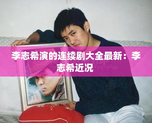李志希演的连续剧大全最新：李志希近况 