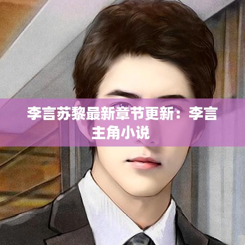 李言苏黎最新章节更新：李言主角小说 
