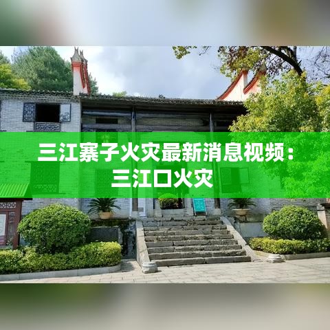 三江寨子火灾最新消息视频：三江口火灾 