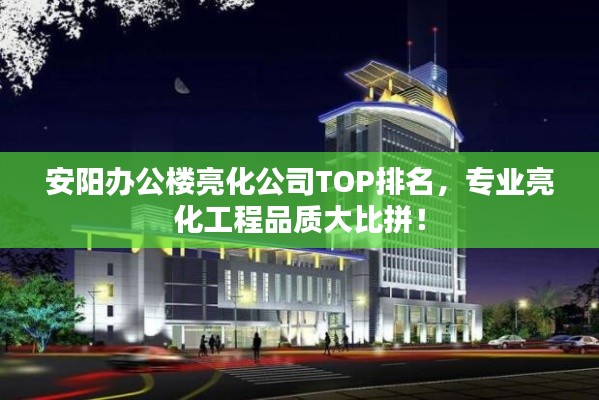 安阳办公楼亮化公司TOP排名，专业亮化工程品质大比拼！