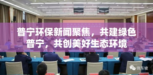 普宁环保新闻聚焦，共建绿色普宁，共创美好生态环境