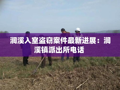 涧溪入室盗窃案件最新进展：涧溪镇派出所电话 