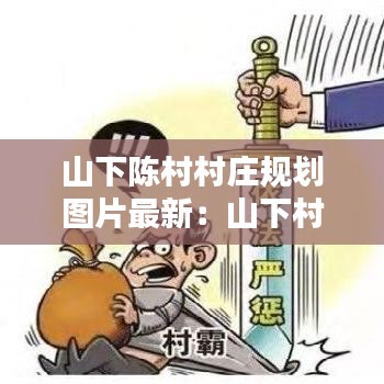 山下陈村村庄规划图片最新：山下村委会电话 