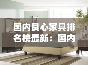 国内良心家具排名榜最新：国内品牌家具排行 