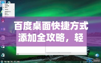 百度桌面快捷方式添加全攻略，轻松一步到电脑桌面