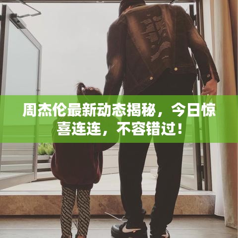 周杰伦最新动态揭秘，今日惊喜连连，不容错过！
