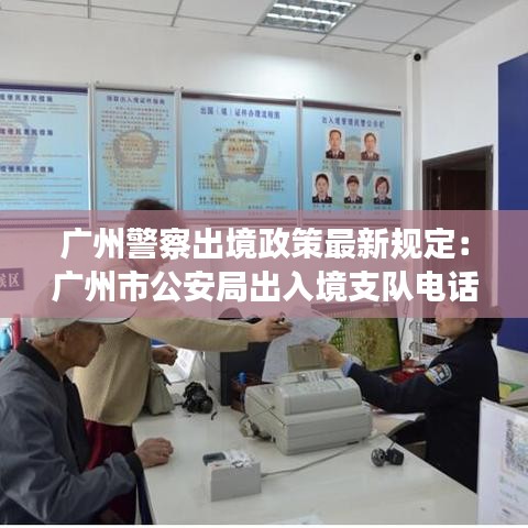 广州警察出境政策最新规定：广州市公安局出入境支队电话 