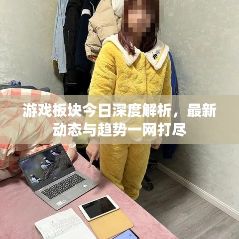 游戏板块今日深度解析，最新动态与趋势一网打尽