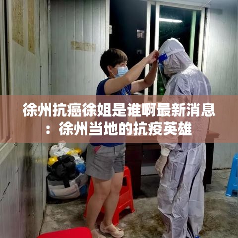 徐州抗癌徐姐是谁啊最新消息：徐州当地的抗疫英雄 