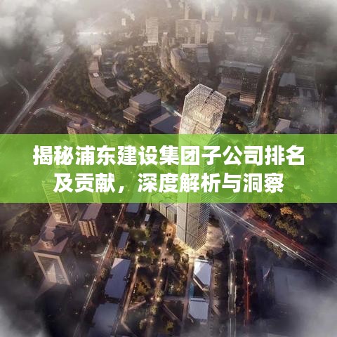 揭秘浦东建设集团子公司排名及贡献，深度解析与洞察