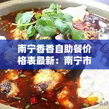 南宁香香自助餐价格表最新：南宁市自助餐哪家好吃视频 