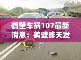 鹤壁车祸107最新消息：鹤壁昨天发生车祸当场死亡 
