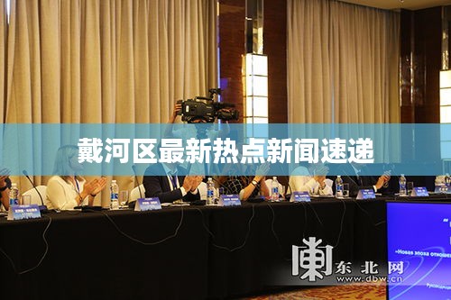 戴河区最新热点新闻速递