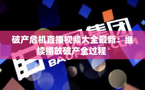 破产危机直播视频大全最新：继续播放破产全过程 