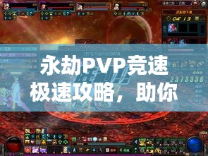 永劫PVP竞速极速攻略，助你成为赛道之王！