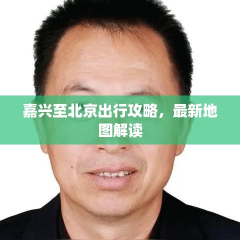 嘉兴至北京出行攻略，最新地图解读