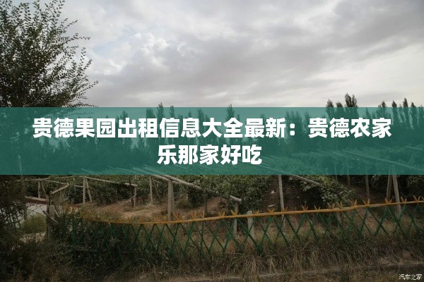 贵德果园出租信息大全最新：贵德农家乐那家好吃 