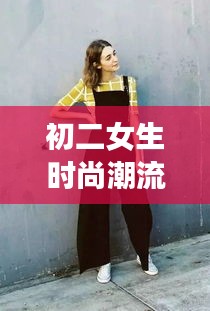 初二女生时尚潮流探索，最新马甲魅力大赏