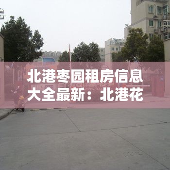 北港枣园租房信息大全最新：北港花园什么时候建的 