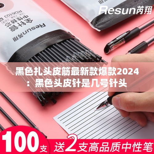 黑色扎头皮筋最新款爆款2024：黑色头皮针是几号针头 