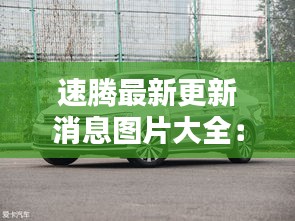 速腾最新更新消息图片大全：速腾新款图片 