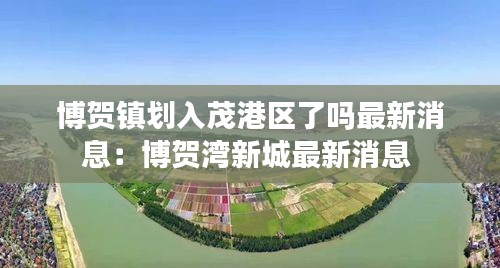 博贺镇划入茂港区了吗最新消息：博贺湾新城最新消息 