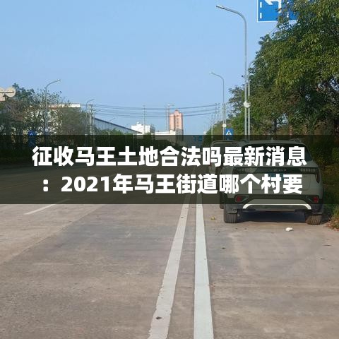 征收马王土地合法吗最新消息：2021年马王街道哪个村要拆迁 