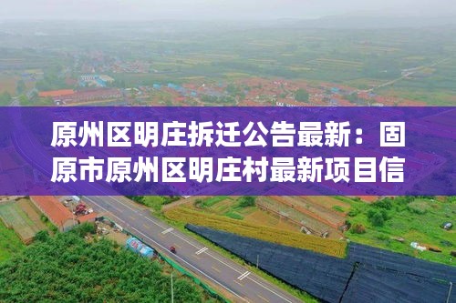 原州区明庄拆迁公告最新：固原市原州区明庄村最新项目信息2020年 