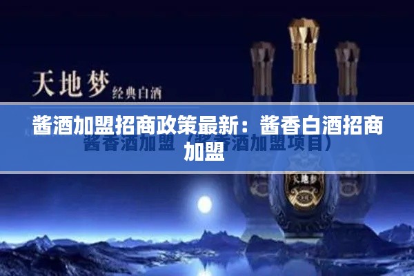 酱酒加盟招商政策最新：酱香白酒招商加盟 