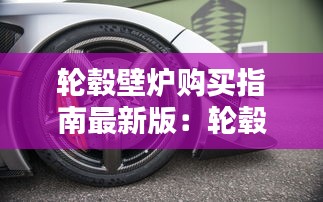 轮毂壁炉购买指南最新版：轮毂壁纸高清 