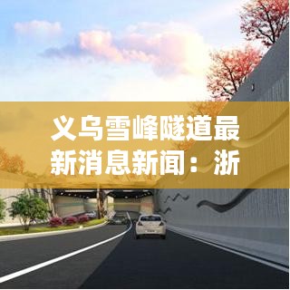 义乌雪峰隧道最新消息新闻：浙江省义乌市雪峰西路 