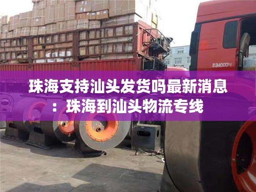 珠海支持汕头发货吗最新消息：珠海到汕头物流专线 