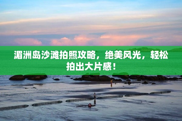 湄洲岛沙滩拍照攻略，绝美风光，轻松拍出大片感！