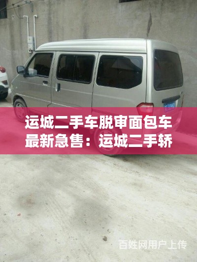 运城二手车脱审面包车最新急售：运城二手轿车 
