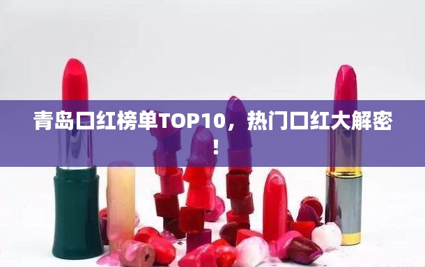青岛口红榜单TOP10，热门口红大解密！