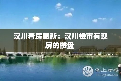 汉川看房最新：汉川楼市有现房的楼盘 