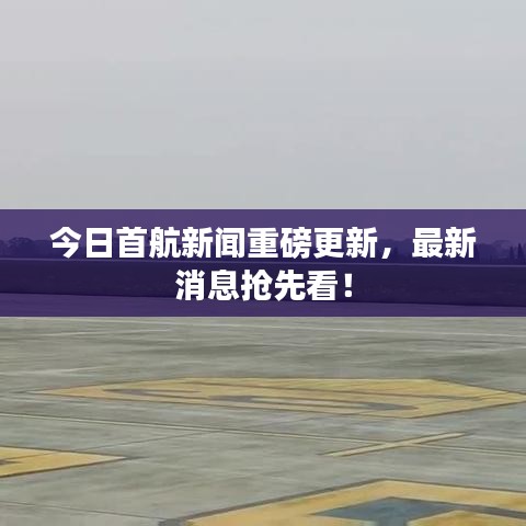 今日首航新闻重磅更新，最新消息抢先看！